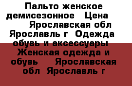 Пальто женское демисезонное › Цена ­ 8 000 - Ярославская обл., Ярославль г. Одежда, обувь и аксессуары » Женская одежда и обувь   . Ярославская обл.,Ярославль г.